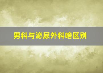 男科与泌尿外科啥区别