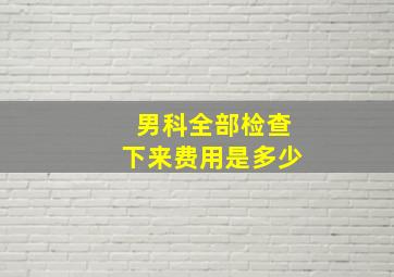 男科全部检查下来费用是多少