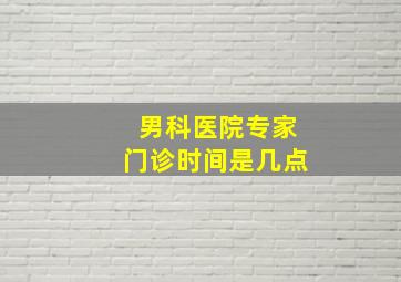 男科医院专家门诊时间是几点