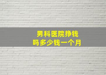 男科医院挣钱吗多少钱一个月