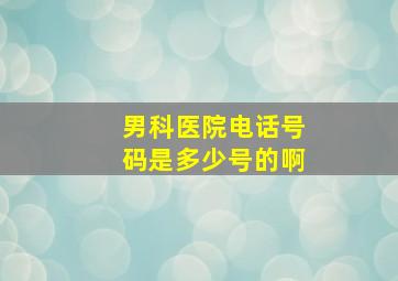 男科医院电话号码是多少号的啊