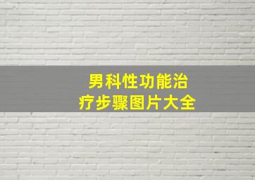 男科性功能治疗步骤图片大全