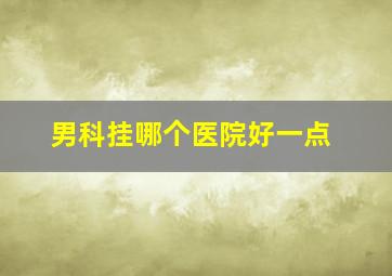 男科挂哪个医院好一点