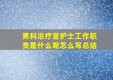 男科治疗室护士工作职责是什么呢怎么写总结