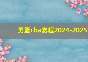 男篮cba赛程2024-2025