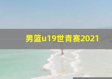 男篮u19世青赛2021