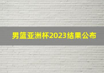 男篮亚洲杯2023结果公布