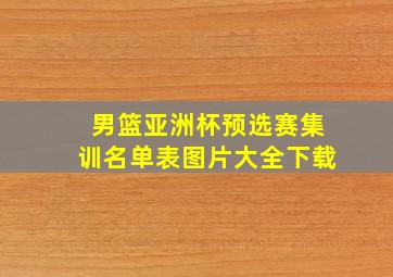 男篮亚洲杯预选赛集训名单表图片大全下载