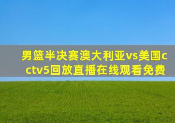 男篮半决赛澳大利亚vs美国cctv5回放直播在线观看免费