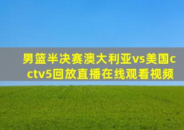 男篮半决赛澳大利亚vs美国cctv5回放直播在线观看视频