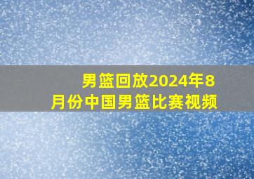 男篮回放2024年8月份中国男篮比赛视频