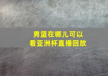 男篮在哪儿可以看亚洲杯直播回放