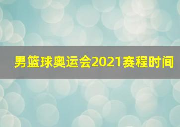 男篮球奥运会2021赛程时间