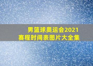 男篮球奥运会2021赛程时间表图片大全集