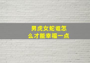 男虎女蛇谁怎么才能幸福一点