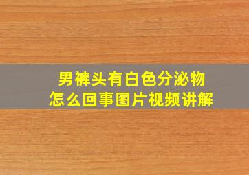 男裤头有白色分泌物怎么回事图片视频讲解