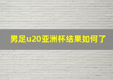 男足u20亚洲杯结果如何了