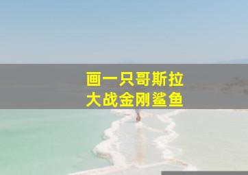 画一只哥斯拉大战金刚鲨鱼