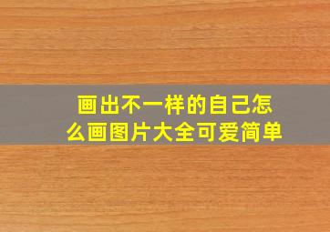 画出不一样的自己怎么画图片大全可爱简单