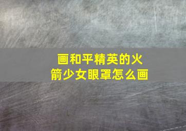 画和平精英的火箭少女眼罩怎么画