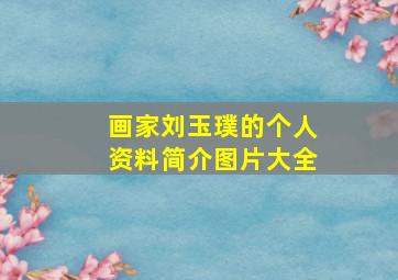 画家刘玉璞的个人资料简介图片大全