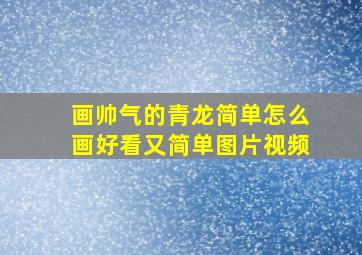 画帅气的青龙简单怎么画好看又简单图片视频