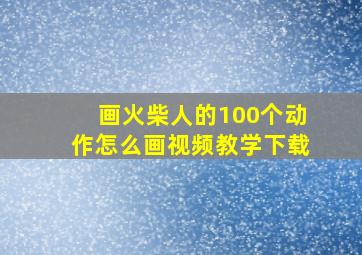 画火柴人的100个动作怎么画视频教学下载