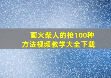 画火柴人的枪100种方法视频教学大全下载