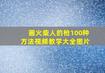 画火柴人的枪100种方法视频教学大全图片