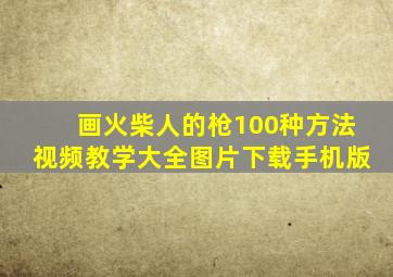 画火柴人的枪100种方法视频教学大全图片下载手机版