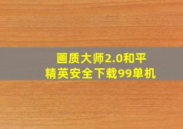 画质大师2.0和平精英安全下载99单机