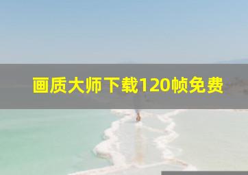 画质大师下载120帧免费