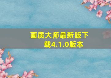 画质大师最新版下载4.1.0版本