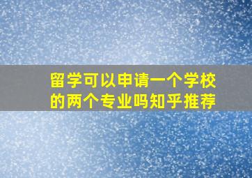 留学可以申请一个学校的两个专业吗知乎推荐