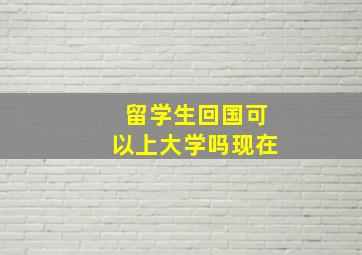 留学生回国可以上大学吗现在