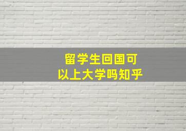 留学生回国可以上大学吗知乎