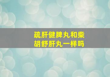 疏肝健脾丸和柴胡舒肝丸一样吗