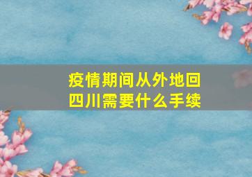 疫情期间从外地回四川需要什么手续