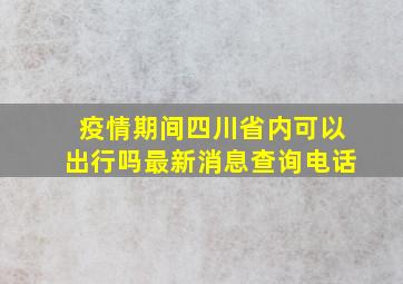 疫情期间四川省内可以出行吗最新消息查询电话