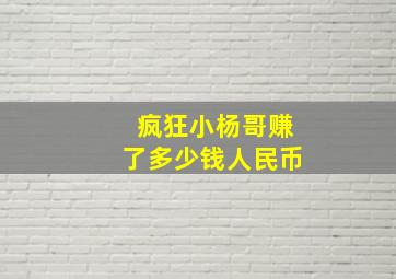 疯狂小杨哥赚了多少钱人民币