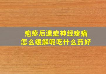 疱疹后遗症神经疼痛怎么缓解呢吃什么药好