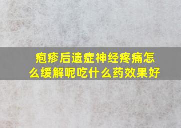 疱疹后遗症神经疼痛怎么缓解呢吃什么药效果好