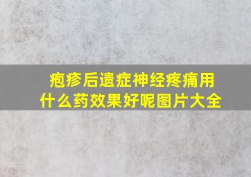 疱疹后遗症神经疼痛用什么药效果好呢图片大全