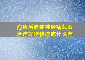 疱疹后遗症神经痛怎么治疗好得快些吃什么药