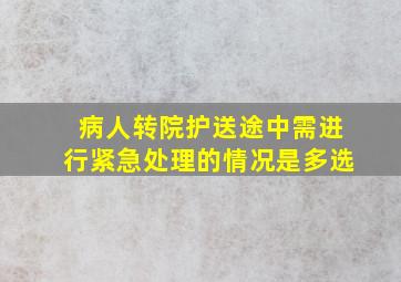 病人转院护送途中需进行紧急处理的情况是多选