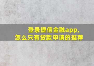 登录捷信金融app,怎么只有贷款申请的推荐