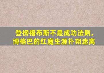 登榜福布斯不是成功法则,博格巴的红魔生涯扑朔迷离