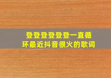 登登登登登登一直循环最近抖音很火的歌词