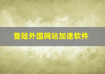 登陆外国网站加速软件