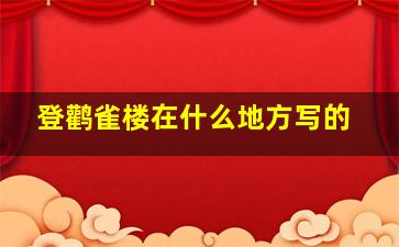 登鹳雀楼在什么地方写的